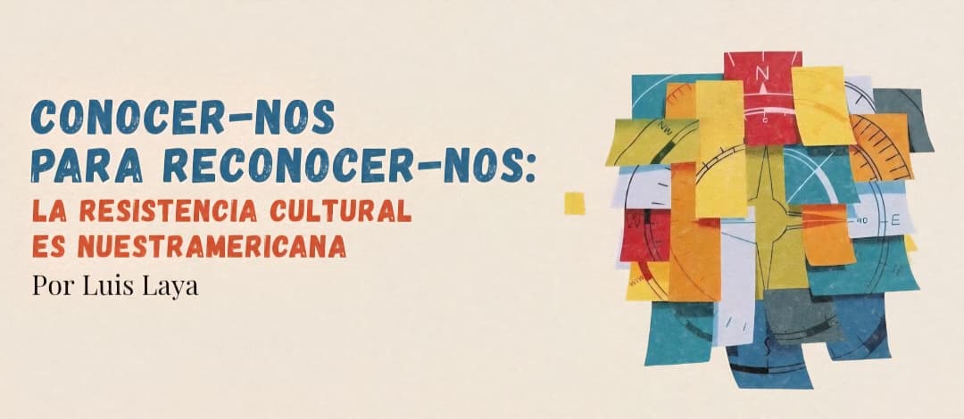 Conocer-nos para reconocer-nos: La resistencia cultural es nuestramericana